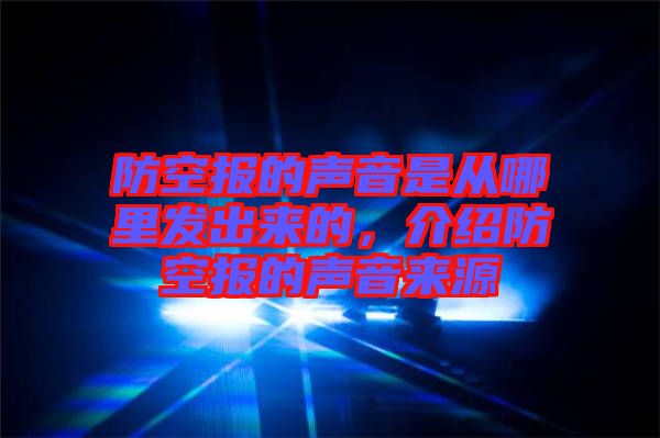 防空報的聲音是從哪里發(fā)出來的，介紹防空報的聲音來源