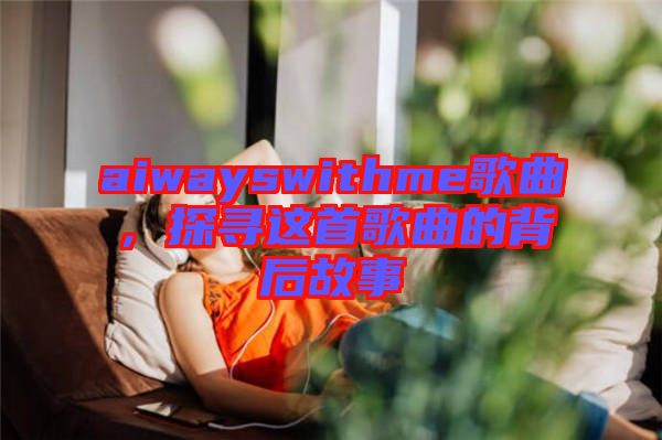 aiwayswithme歌曲，探尋這首歌曲的背后故事