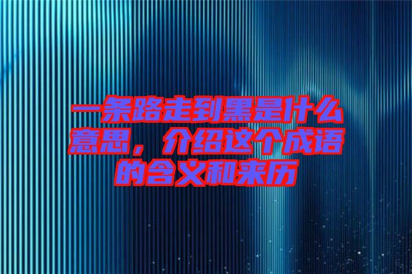 一條路走到黑是什么意思，介紹這個(gè)成語(yǔ)的含義和來歷