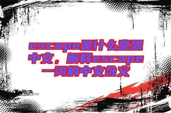 escape是什么意思中文，解釋escape一詞的中文含義