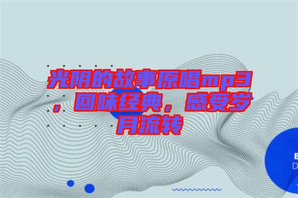 光陰的故事原唱mp3，回味經(jīng)典，感受歲月流轉(zhuǎn)