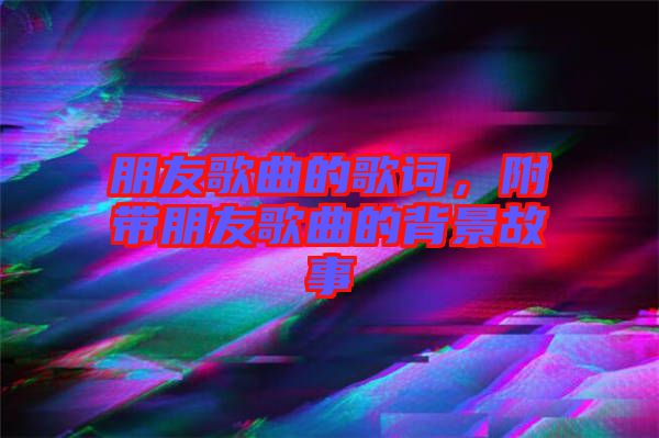 朋友歌曲的歌詞，附帶朋友歌曲的背景故事