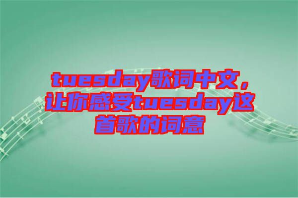 tuesday歌詞中文，讓你感受tuesday這首歌的詞意