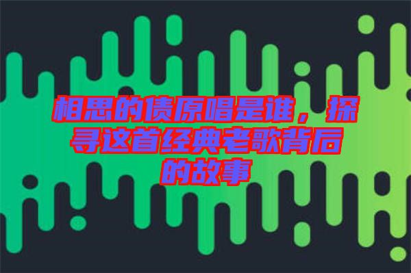 相思的債原唱是誰，探尋這首經(jīng)典老歌背后的故事