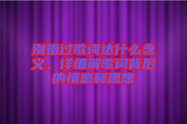 別錯過歌詞達(dá)什么含義，詳細(xì)解歌詞背后的情感和思想