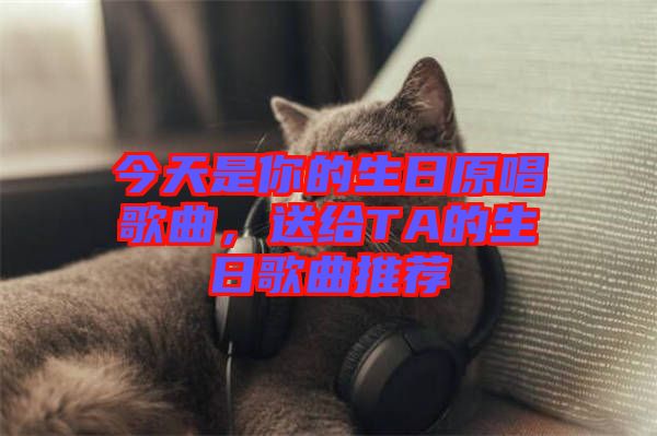 今天是你的生日原唱歌曲，送給TA的生日歌曲推薦