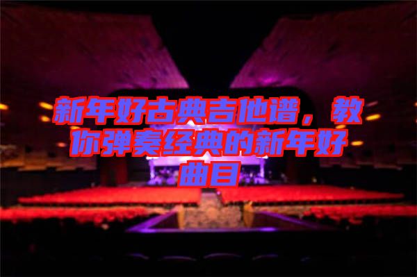 新年好古典吉他譜，教你彈奏經(jīng)典的新年好曲目