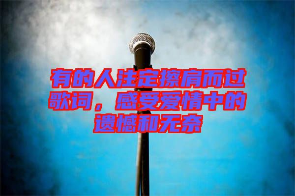 有的人注定擦肩而過(guò)歌詞，感受愛(ài)情中的遺憾和無(wú)奈