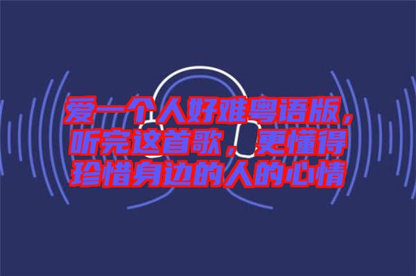 愛一個(gè)人好難粵語版，聽完這首歌，更懂得珍惜身邊的人的心情