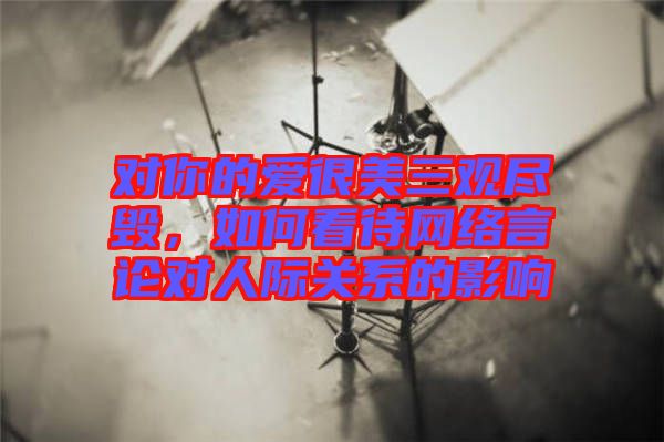 對你的愛很美三觀盡毀，如何看待網(wǎng)絡(luò)言論對人際關(guān)系的影響