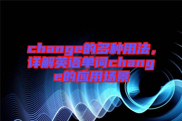 change的多種用法，詳解英語單詞change的應用場景