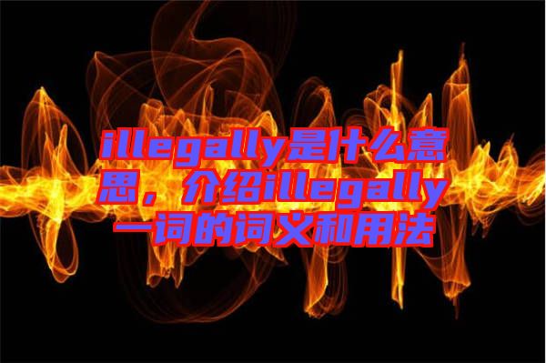 illegally是什么意思，介紹illegally一詞的詞義和用法