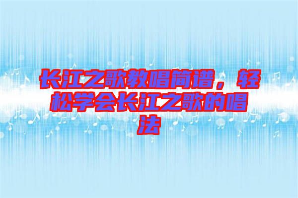 長江之歌教唱簡譜，輕松學(xué)會(huì)長江之歌的唱法