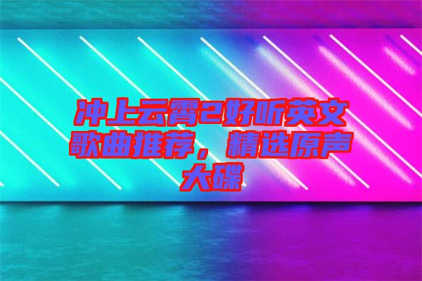 沖上云霄2好聽(tīng)英文歌曲推薦，精選原聲大碟