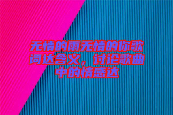 無情的雨無情的你歌詞達(dá)含義，討論歌曲中的情感達(dá)