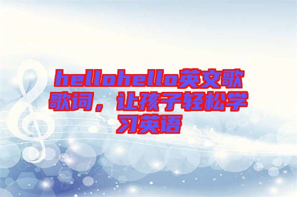 hellohello英文歌歌詞，讓孩子輕松學(xué)習(xí)英語(yǔ)