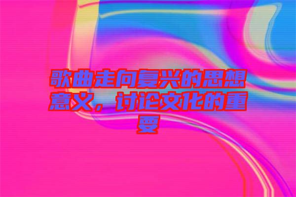 歌曲走向復(fù)興的思想意義，討論文化的重要