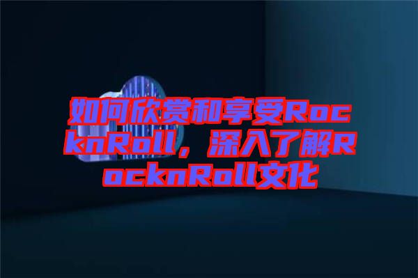 如何欣賞和享受RocknRoll，深入了解RocknRoll文化