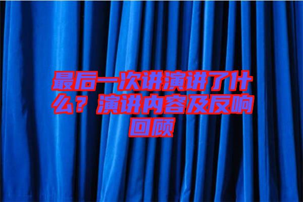 最后一次講演講了什么？演講內(nèi)容及反響回顧