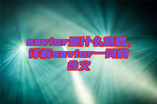 savior是什么意思，詳解savior一詞的含義