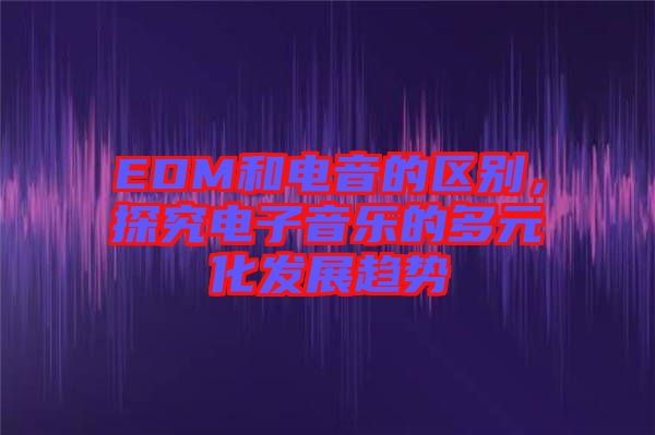 EDM和電音的區(qū)別，探究電子音樂的多元化發(fā)展趨勢