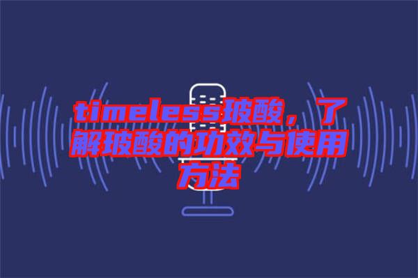 timeless玻酸，了解玻酸的功效與使用方法