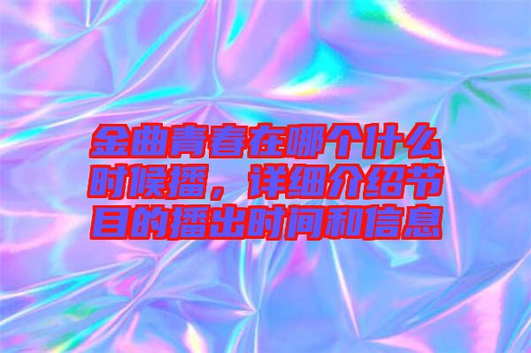 金曲青春在哪個什么時候播，詳細(xì)介紹節(jié)目的播出時間和信息