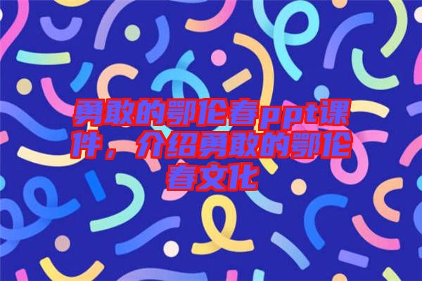 勇敢的鄂倫春ppt課件，介紹勇敢的鄂倫春文化