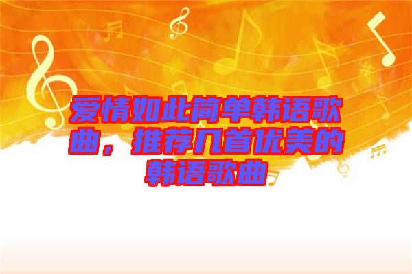 愛(ài)情如此簡(jiǎn)單韓語(yǔ)歌曲，推薦幾首優(yōu)美的韓語(yǔ)歌曲