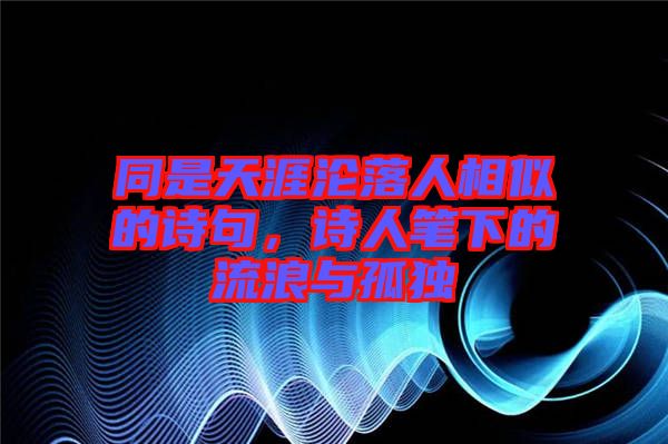 同是天涯淪落人相似的詩句，詩人筆下的流浪與孤獨