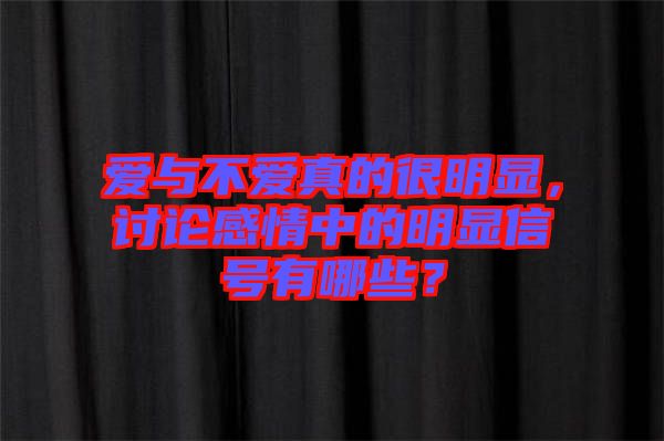 愛與不愛真的很明顯，討論感情中的明顯信號有哪些？