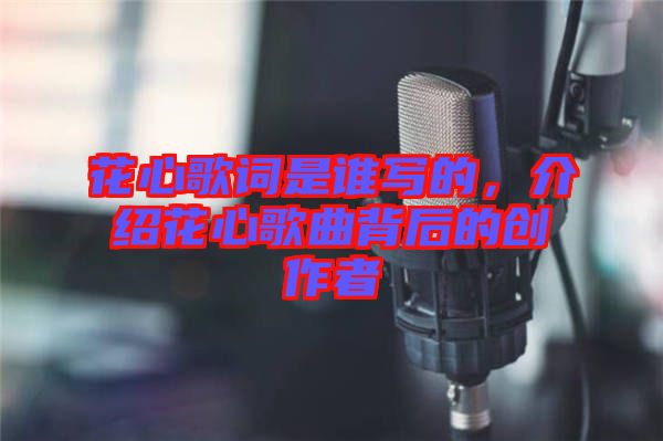 花心歌詞是誰寫的，介紹花心歌曲背后的創(chuàng)作者