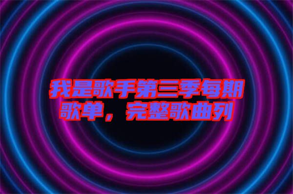 我是歌手第三季每期歌單，完整歌曲列