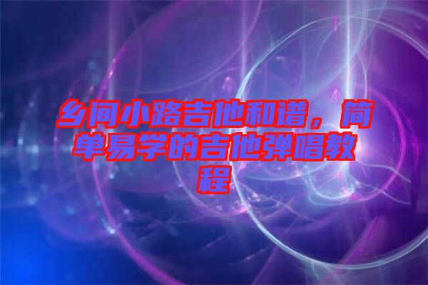 鄉(xiāng)間小路吉他和譜，簡單易學的吉他彈唱教程