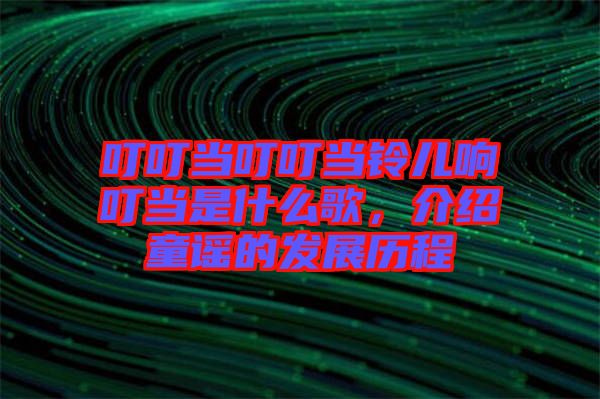 叮叮當叮叮當鈴兒響叮當是什么歌，介紹童謠的發(fā)展歷程