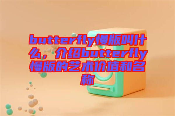 butterfly慢版叫什么，介紹butterfly慢版的藝術(shù)價(jià)值和名稱(chēng)