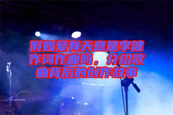 假如愛有天意是李健作詞作曲嗎，介紹歌曲背后的創(chuàng)作故事