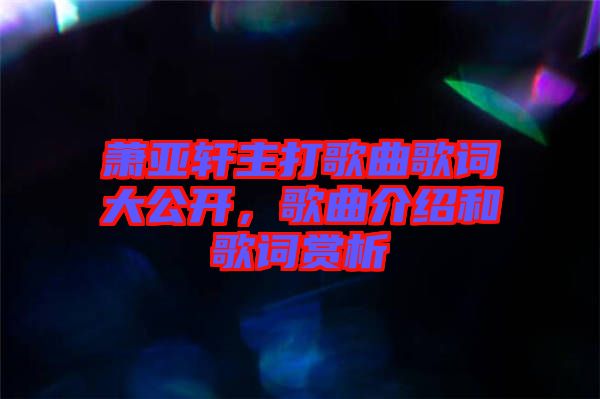 蕭亞軒主打歌曲歌詞大公開，歌曲介紹和歌詞賞析