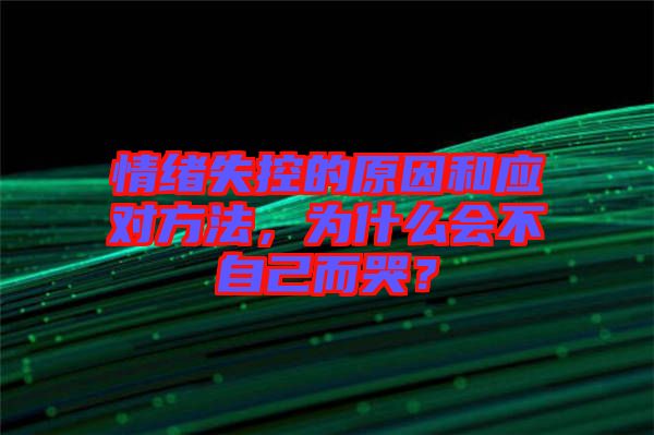 情緒失控的原因和應對方法，為什么會不自己而哭？