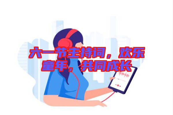 六一節(jié)主持詞，歡樂童年，共同成長(zhǎng)