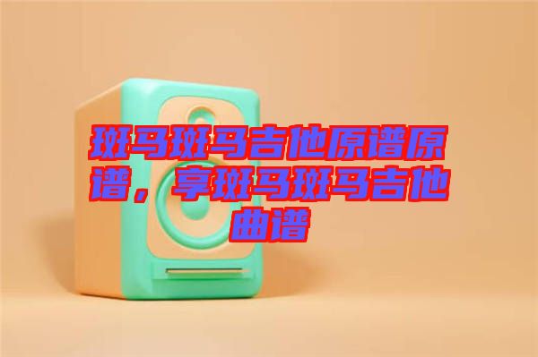 斑馬斑馬吉他原譜原譜，享斑馬斑馬吉他曲譜