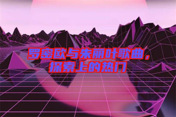 羅密歐與朱麗葉歌曲，探索上的熱門