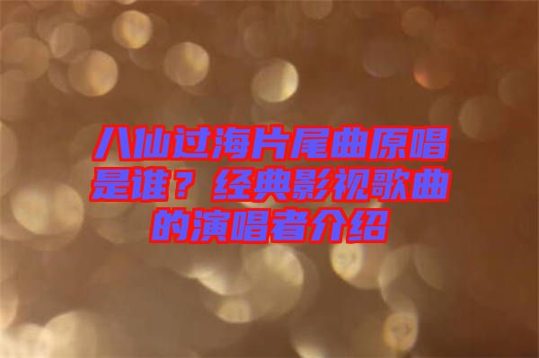 八仙過海片尾曲原唱是誰？經(jīng)典影視歌曲的演唱者介紹