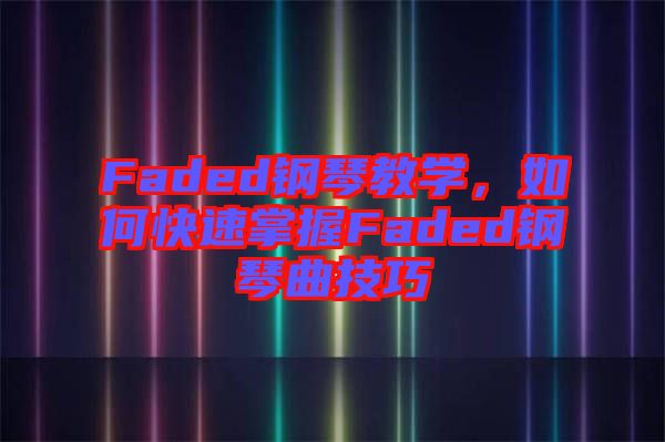 Faded鋼琴教學(xué)，如何快速掌握Faded鋼琴曲技巧