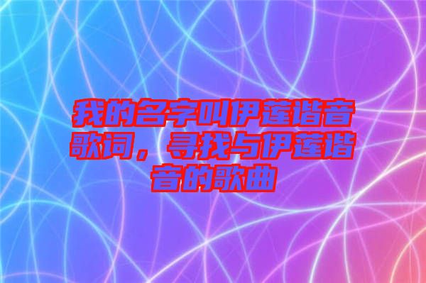 我的名字叫伊蓮諧音歌詞，尋找與伊蓮諧音的歌曲