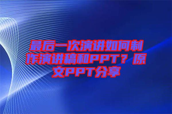 最后一次演講如何制作演講稿和PPT？原文PPT分享