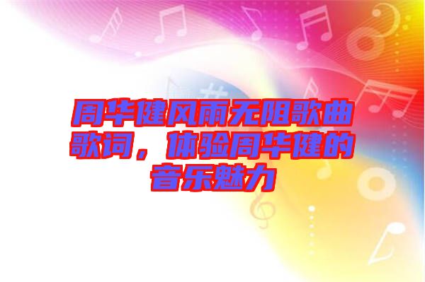 周華健風(fēng)雨無(wú)阻歌曲歌詞，體驗(yàn)周華健的音樂魅力