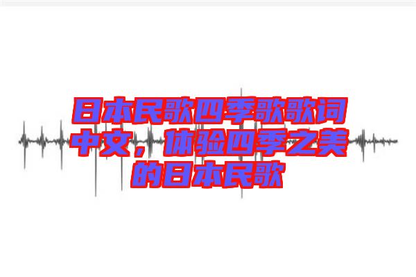 日本民歌四季歌歌詞中文，體驗(yàn)四季之美的日本民歌