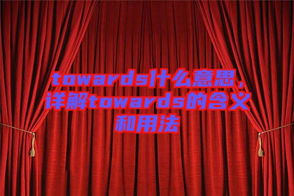 towards什么意思，詳解towards的含義和用法