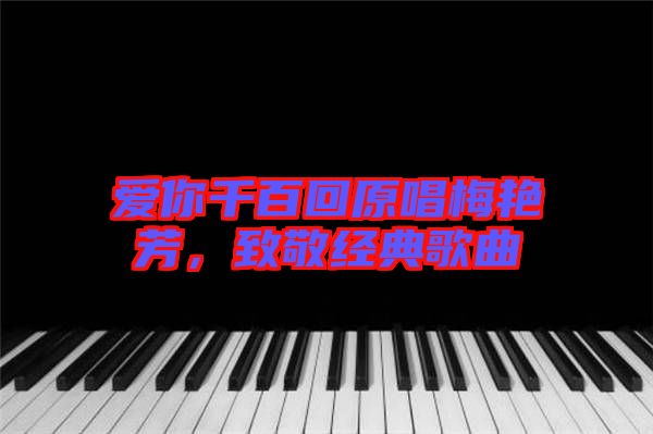 愛你千百回原唱梅艷芳，致敬經(jīng)典歌曲